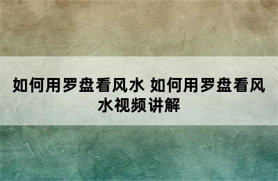 如何用罗盘看风水 如何用罗盘看风水视频讲解